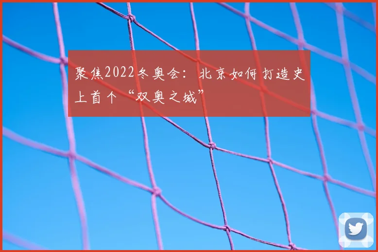 聚焦2022冬奥会:北京如何打造史上首个“双奥之城”