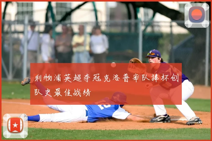 利物浦英超夺冠克洛普率队捧杯创队史最佳战绩