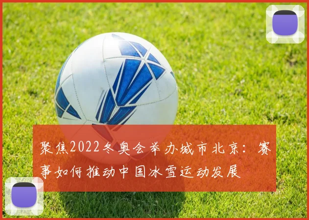 聚焦2022冬奥会举办城市北京：赛事如何推动中国冰雪运动发展