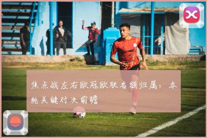 焦点战左右欧冠欧联名额归属，本轮关键对决前瞻