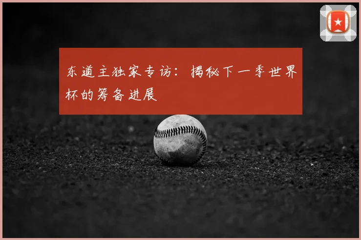 东道主独家专访：揭秘下一季世界杯的筹备进展