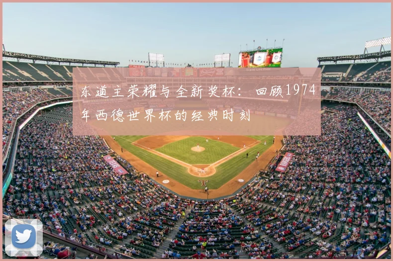 东道主荣耀与全新奖杯：回顾1974年西德世界杯的经典时刻