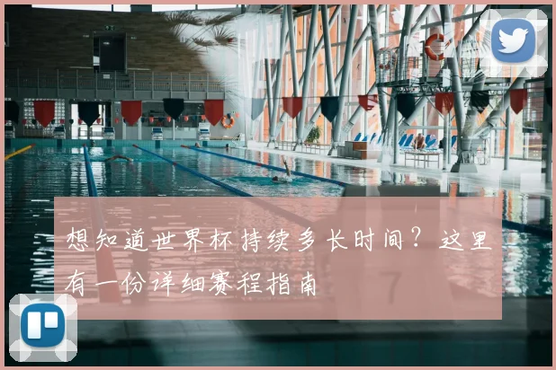 想知道世界杯持续多长时间?这里有一份详细赛程指南