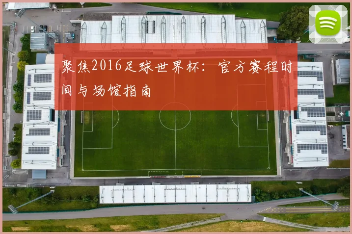 聚焦2016足球世界杯:官方赛程时间与场馆指南