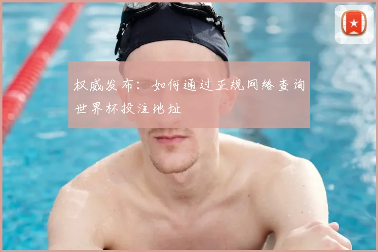 权威发布：如何通过正规网络查询世界杯投注地址