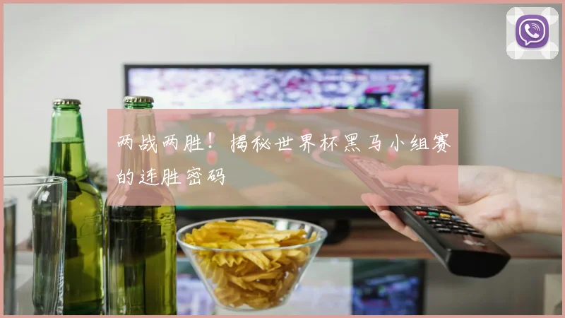 两战两胜！揭秘世界杯黑马小组赛的连胜密码