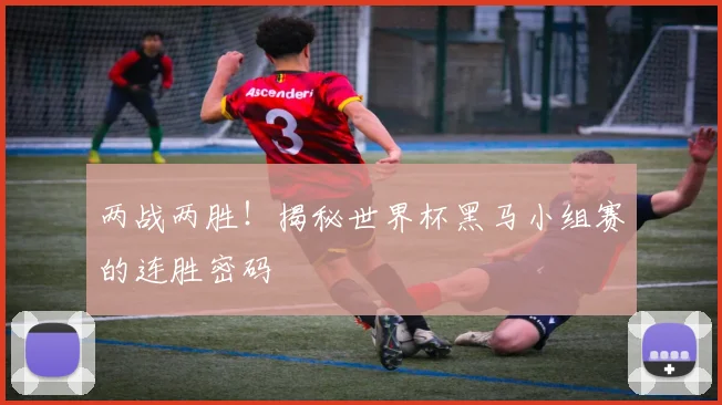 两战两胜！揭秘世界杯黑马小组赛的连胜密码