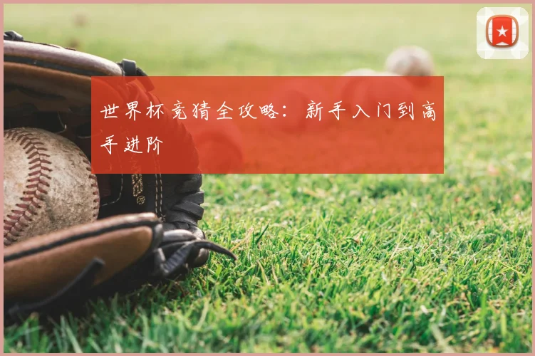 世界杯竞猜全攻略:新手入门到高手进阶