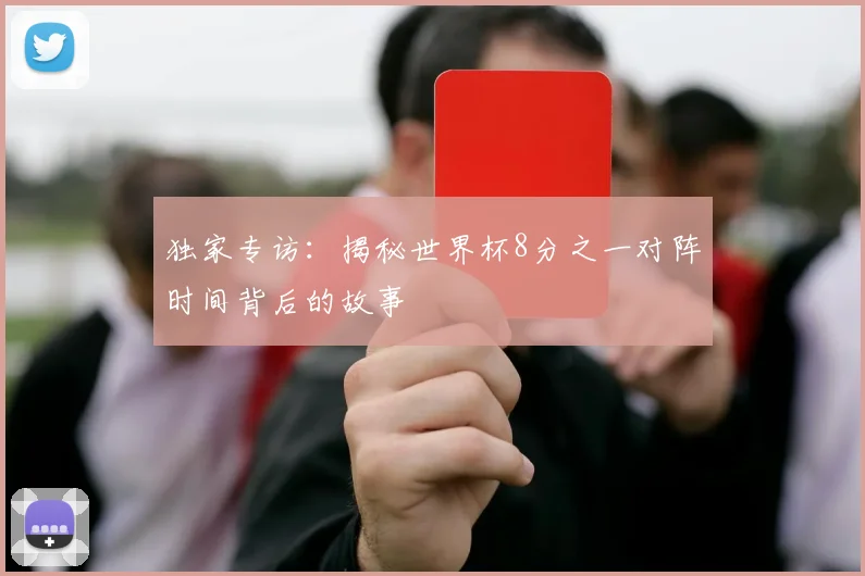 独家专访:揭秘世界杯8分之一对阵时间背后的故事