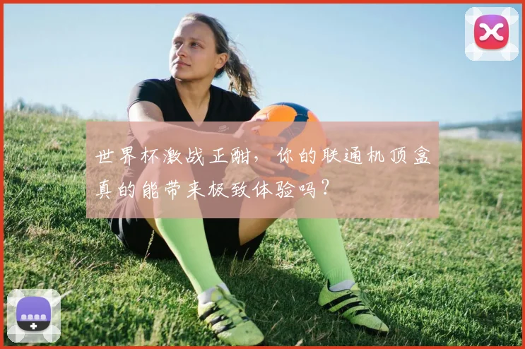 世界杯激战正酣,你的联通机顶盒真的能带来极致体验吗?