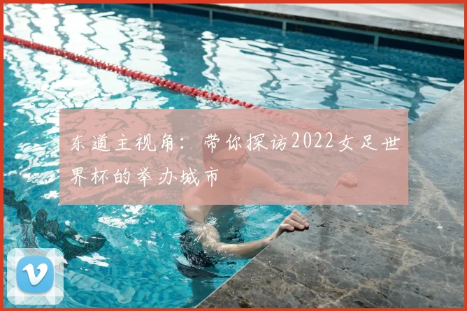 东道主视角：带你探访2022女足世界杯的举办城市