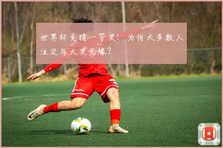 世界杯竞猜一等奖:为何大多数人注定与大奖无缘?