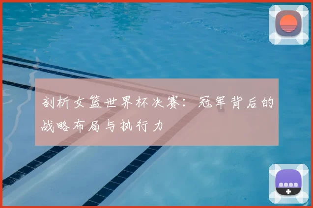 剖析女篮世界杯决赛：冠军背后的战略布局与执行力